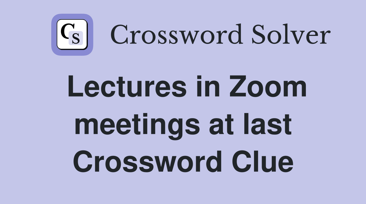 Lectures in Zoom meetings at last Crossword Clue