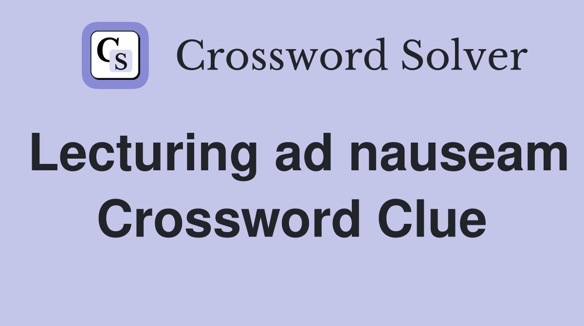 Lecturing ad nauseam Crossword Clue