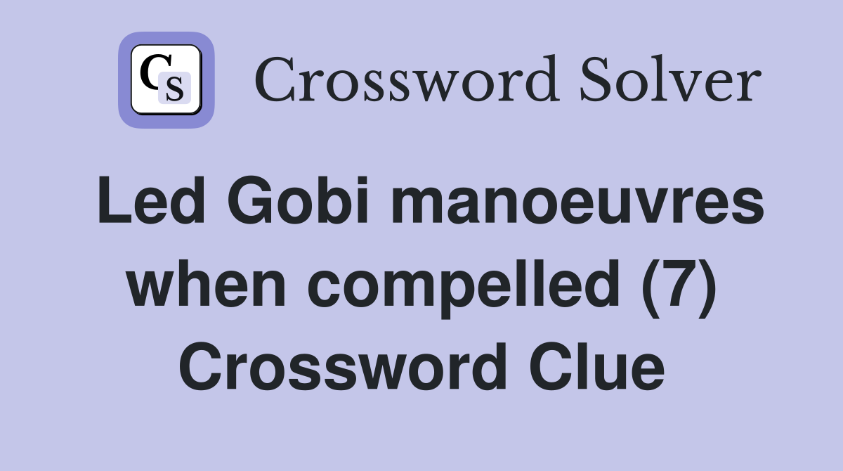 Led Gobi manoeuvres when compelled (7) Crossword Clue