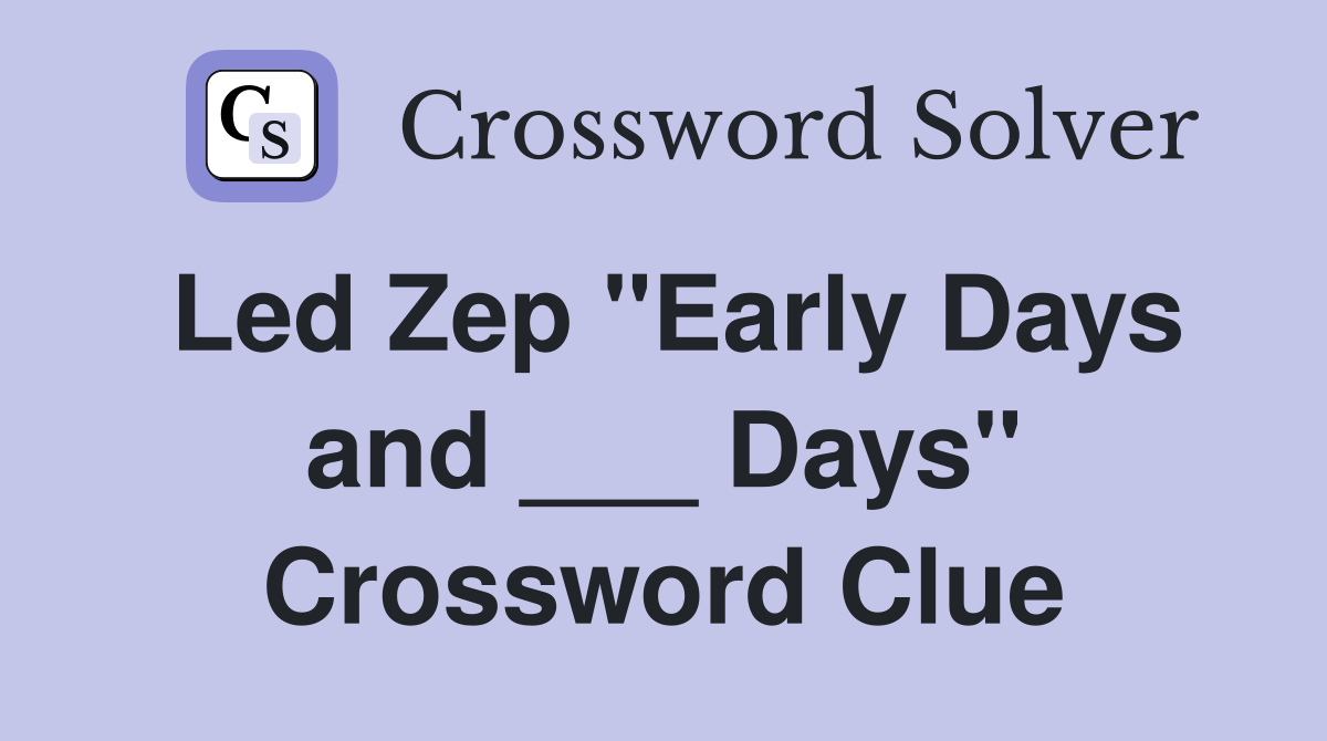 Led Zep "Early Days and ___ Days" Crossword Clue