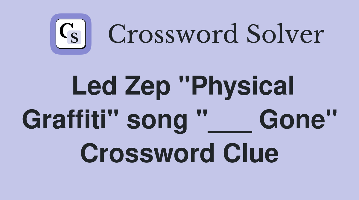 Led Zep "Physical Graffiti" song "___ Gone" Crossword Clue