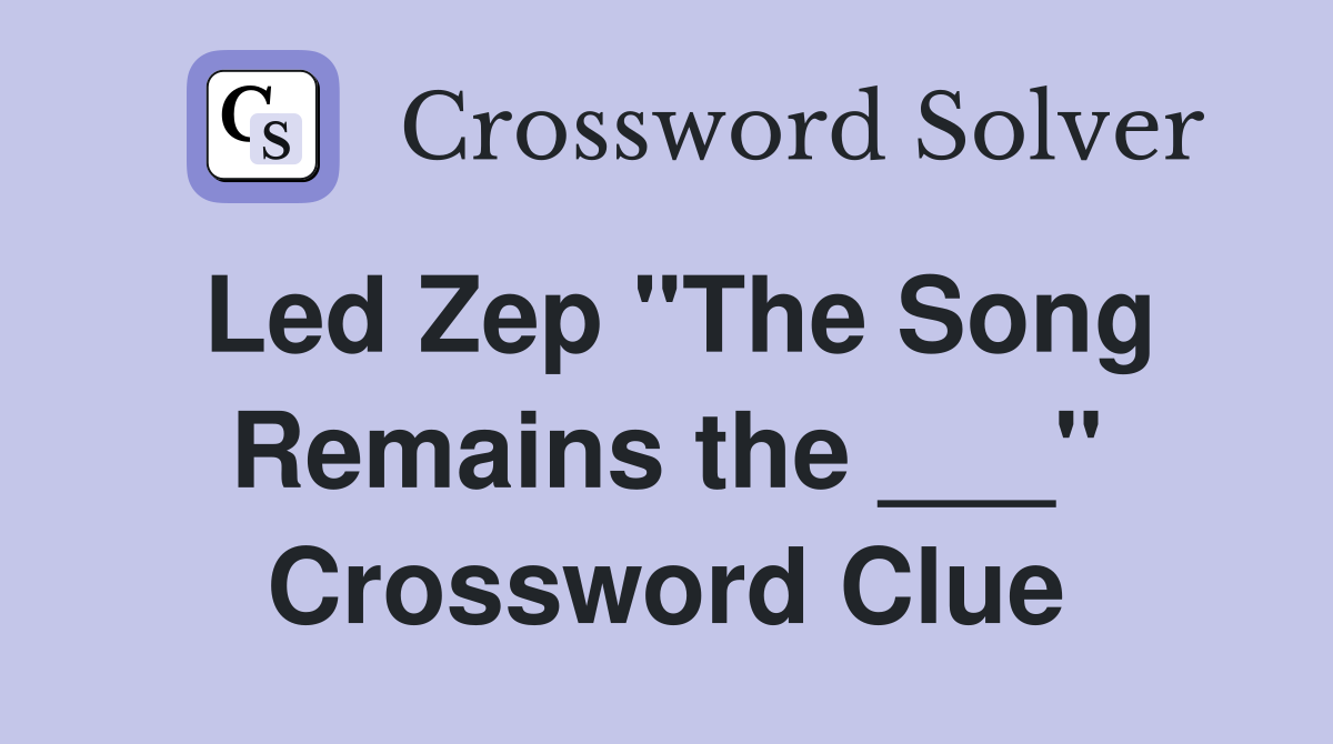 Led Zep "The Song Remains the ___" Crossword Clue