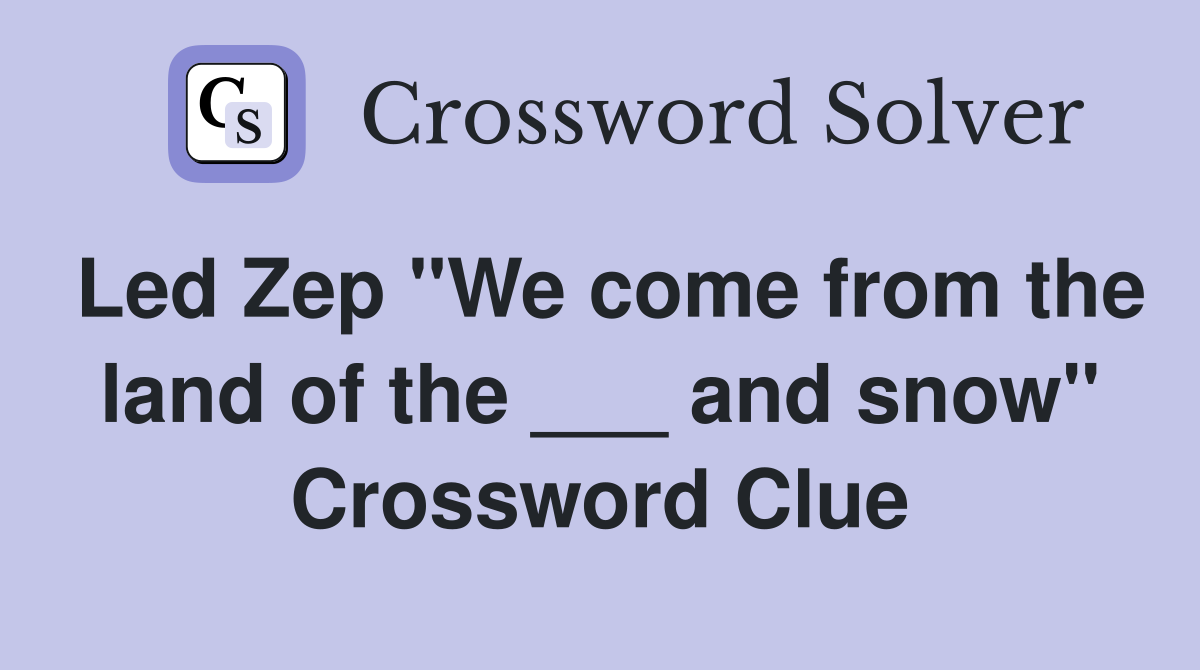 Led Zep "We come from the land of the ___ and snow" Crossword Clue