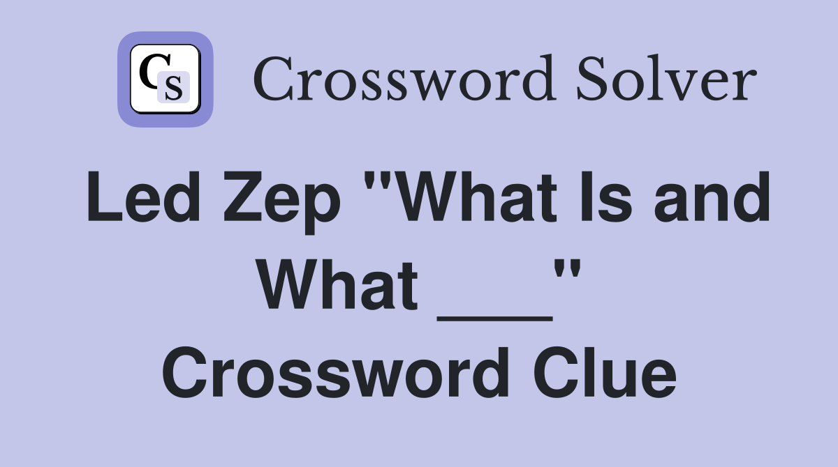 Led Zep "What Is and What ___" Crossword Clue