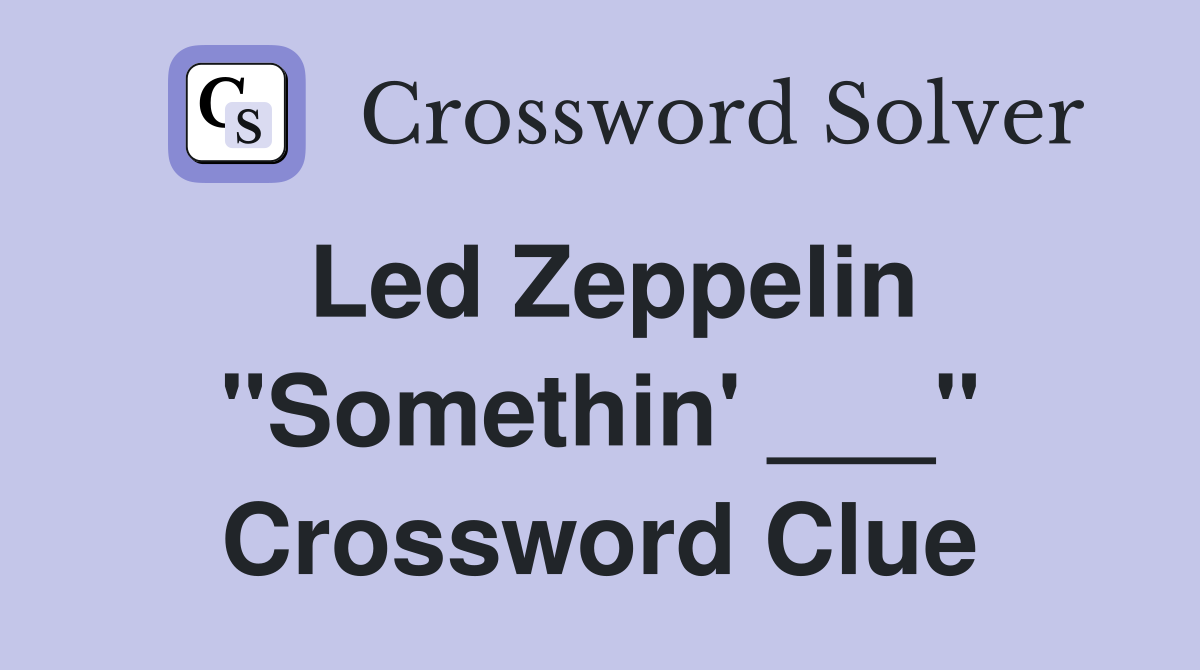 Led Zeppelin "Somethin' ___" Crossword Clue