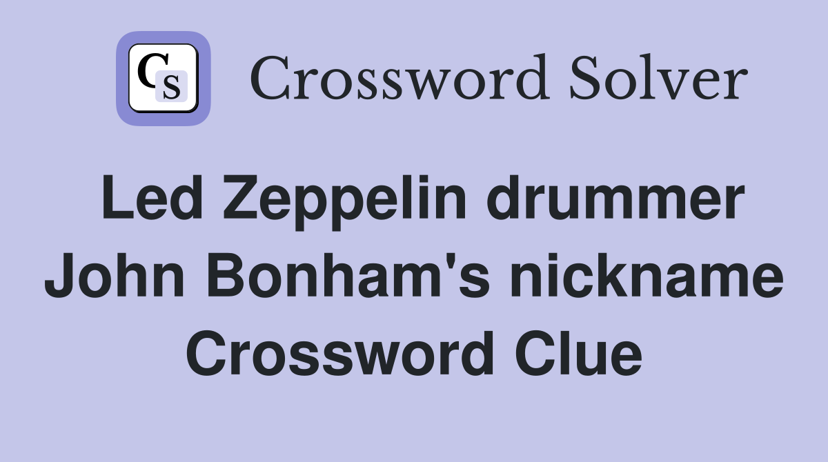 Led Zeppelin drummer John Bonham's nickname Crossword Clue