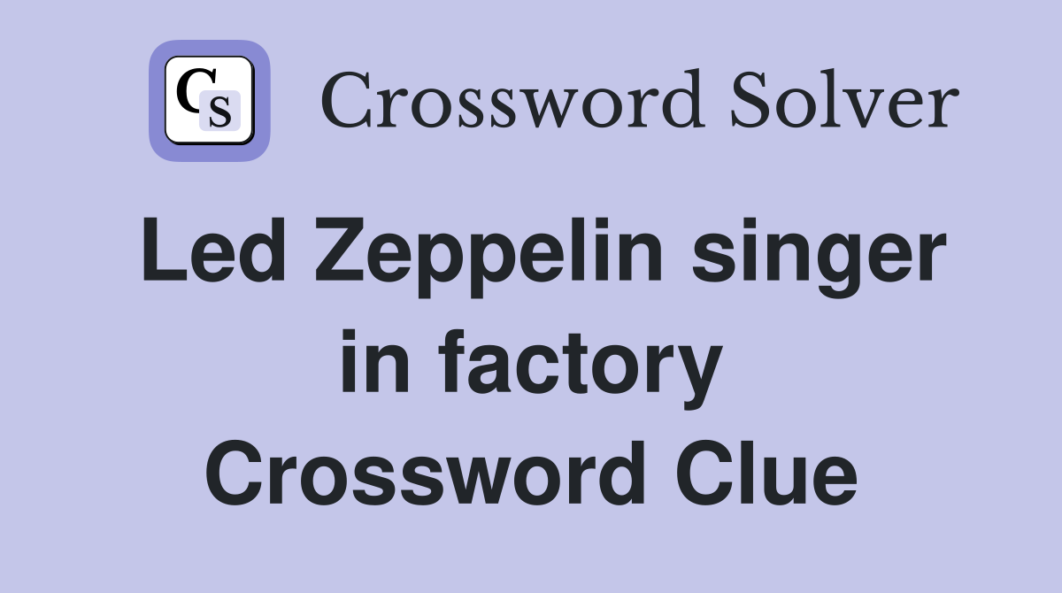 Led Zeppelin singer in factory Crossword Clue