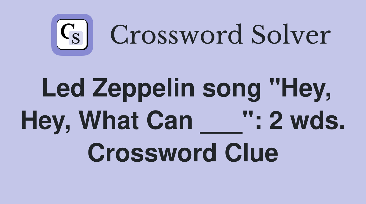 Led Zeppelin song "Hey, Hey, What Can ___": 2 wds. Crossword Clue