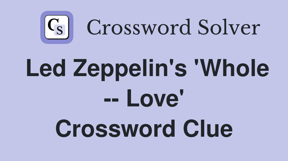 Led Zeppelin's 'Whole -- Love' Crossword Clue