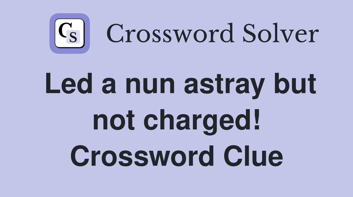Led a nun astray but not charged! Crossword Clue