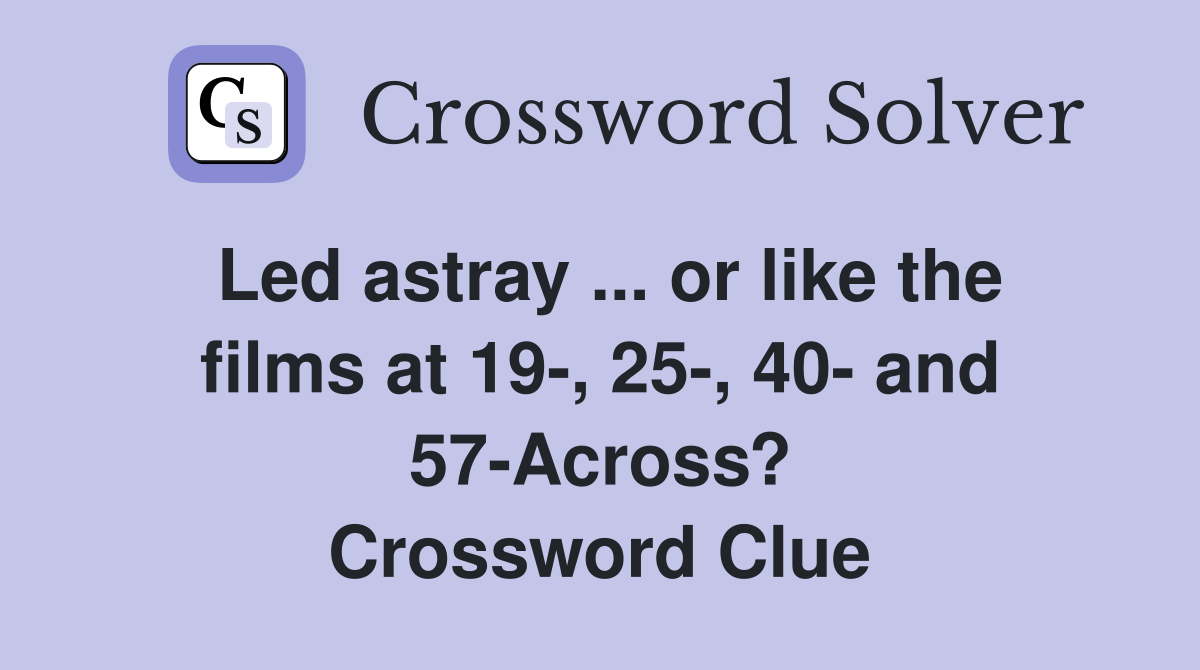 Led astray ... or like the films at 19-, 25-, 40- and 57-Across? Crossword Clue