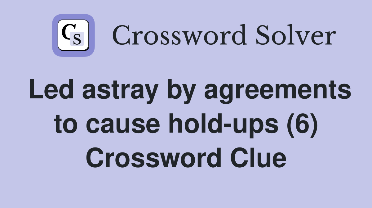 Led astray by agreements to cause hold-ups (6) Crossword Clue