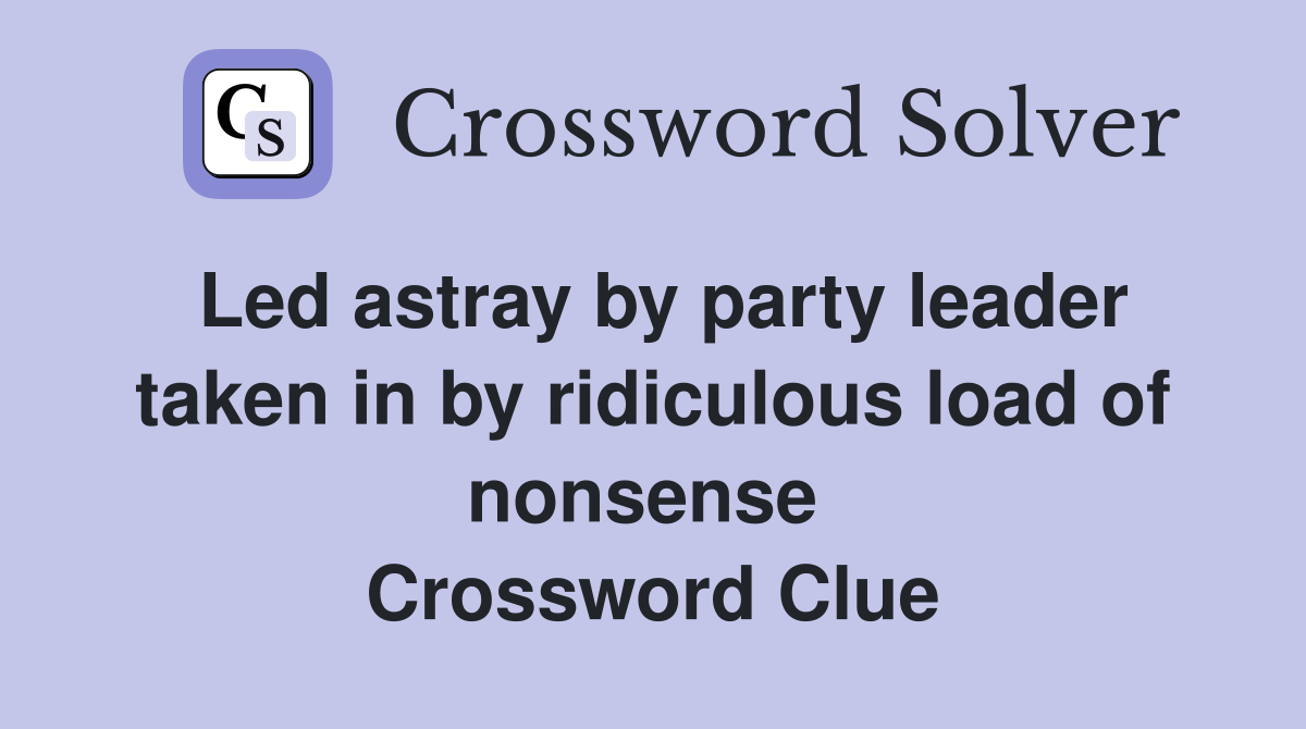 Led astray by party leader taken in by ridiculous load of nonsense  Crossword Clue