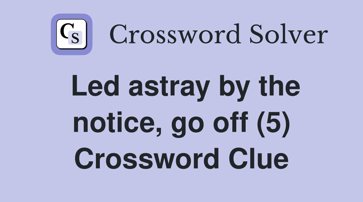 Led astray by the notice, go off (5) Crossword Clue