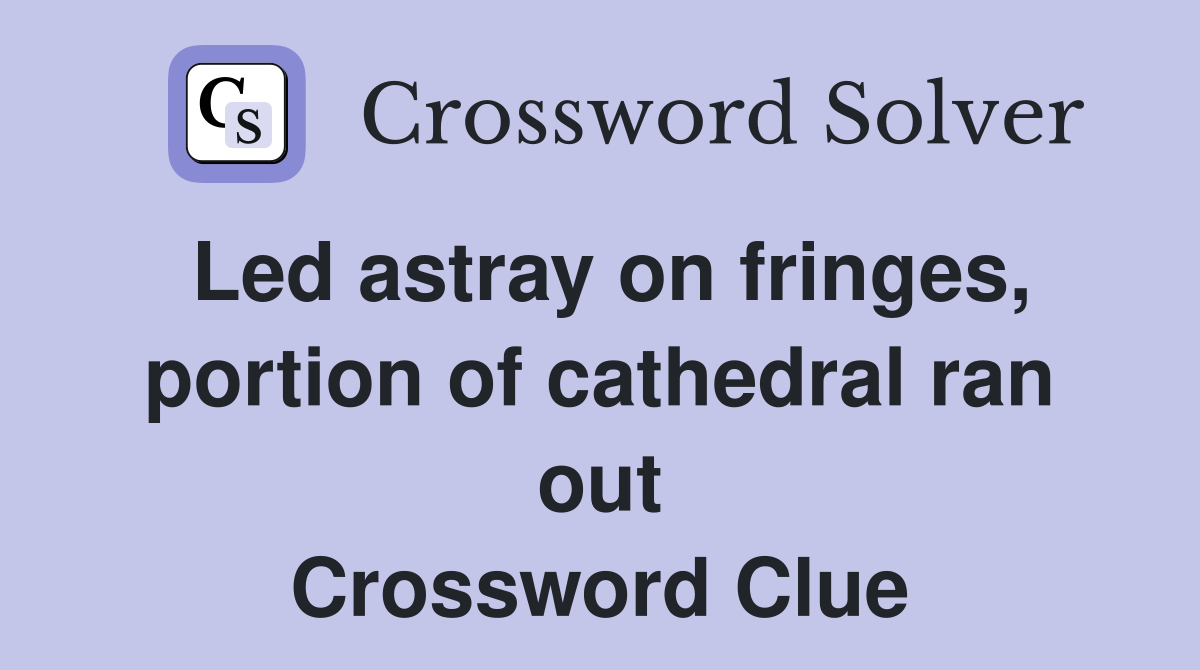 Led astray on fringes, portion of cathedral ran out Crossword Clue