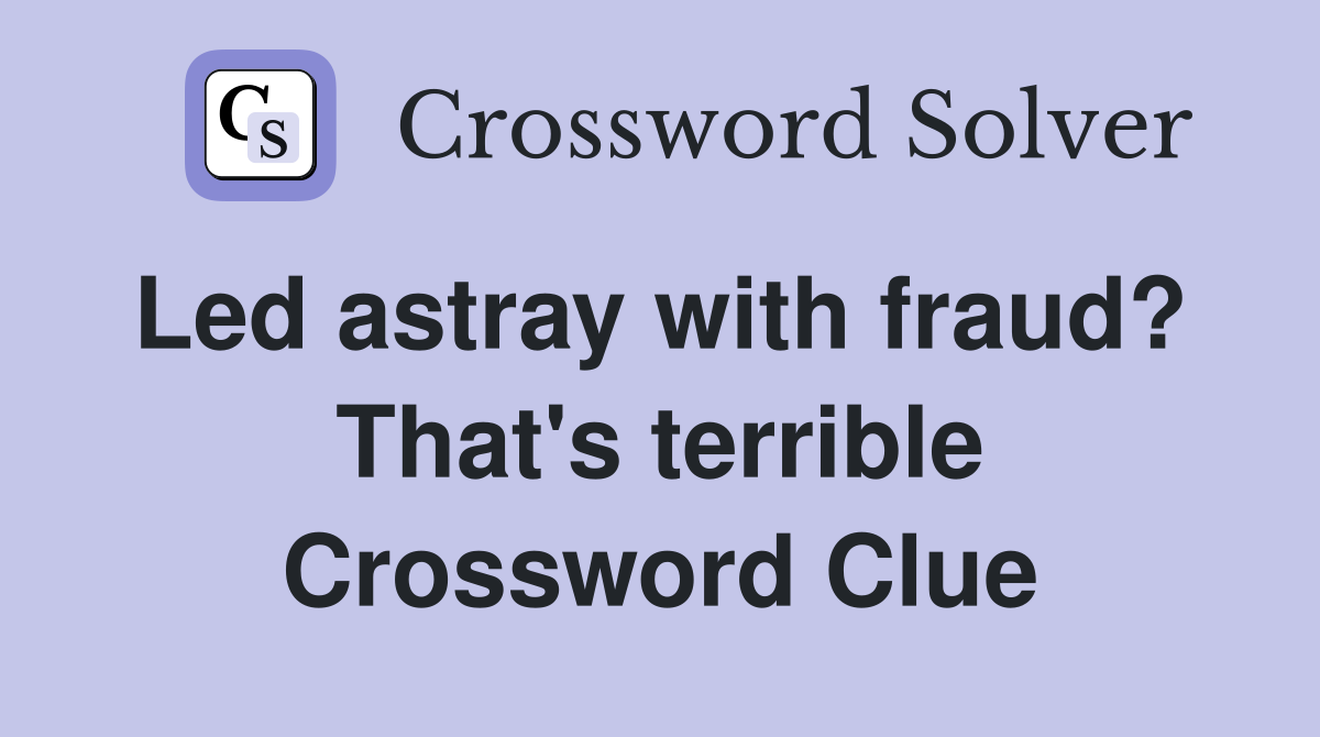 Led astray with fraud?  That's terrible Crossword Clue