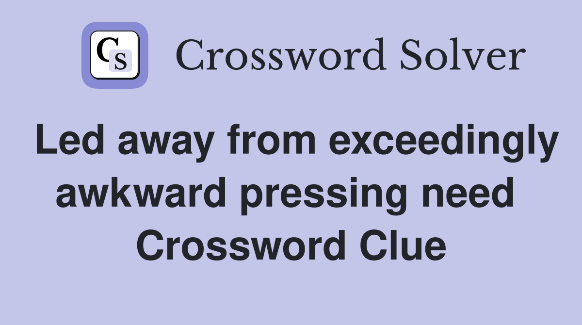Led away from exceedingly awkward pressing need  Crossword Clue