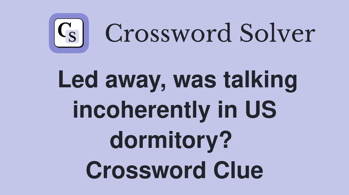 Led away, was talking incoherently in US dormitory?  Crossword Clue