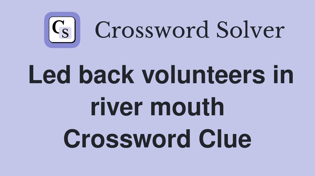 Led back volunteers in river mouth Crossword Clue