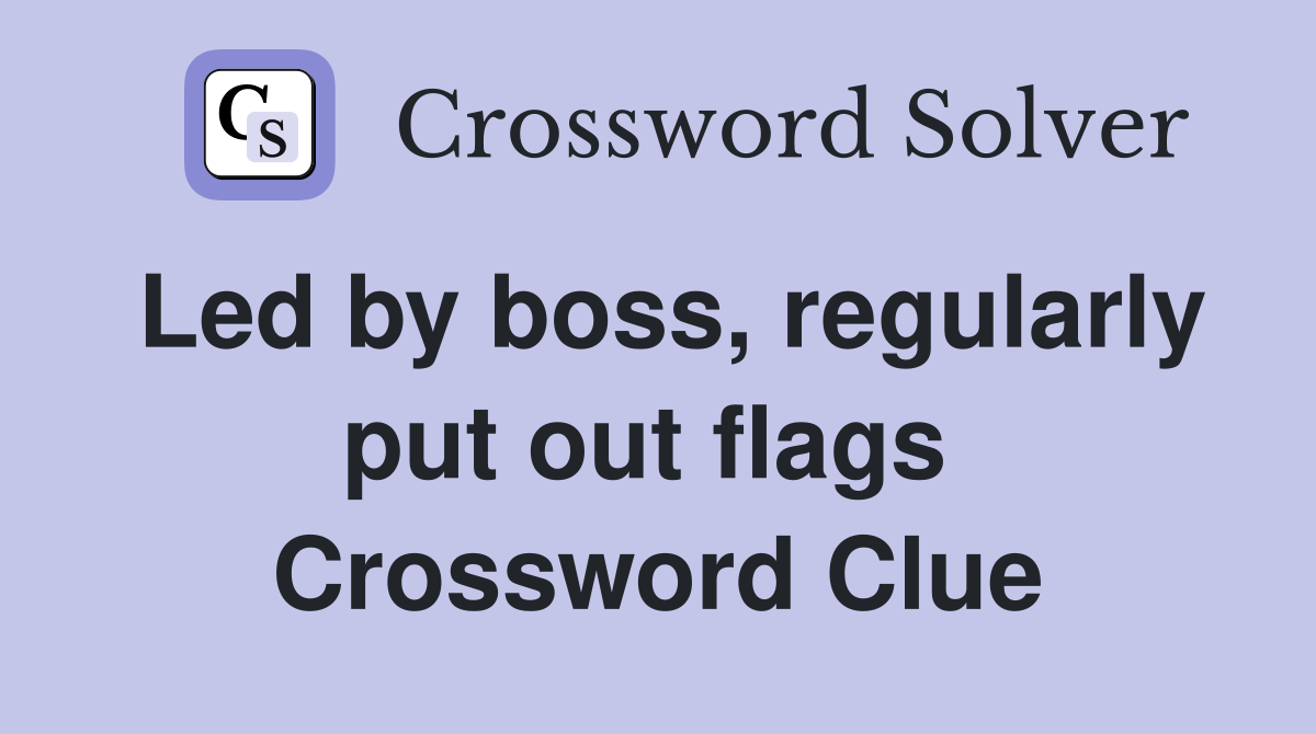 Led by boss, regularly put out flags  Crossword Clue