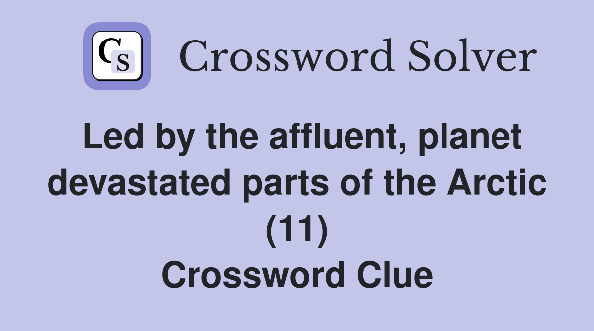Led by the affluent, planet devastated parts of the Arctic (11) Crossword Clue