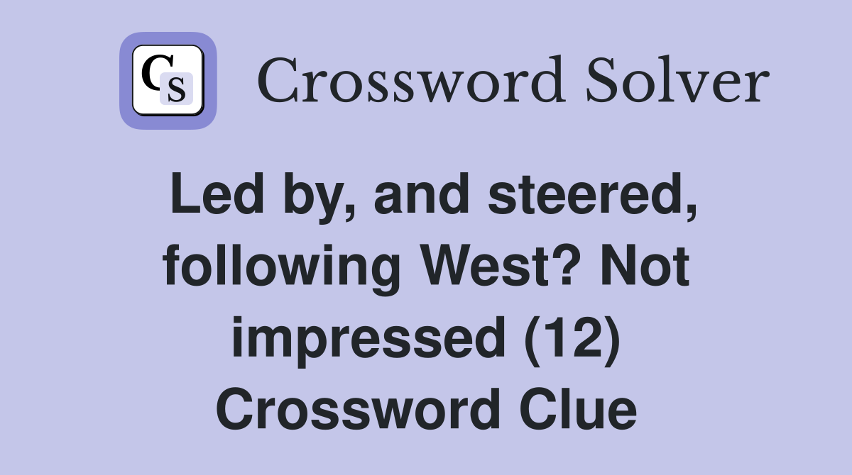 Led by, and steered, following West? Not impressed (12) Crossword Clue