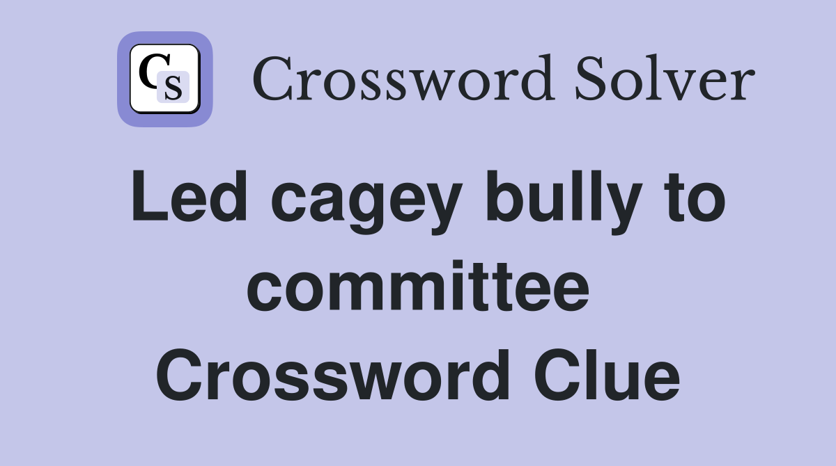 Led cagey bully to committee Crossword Clue