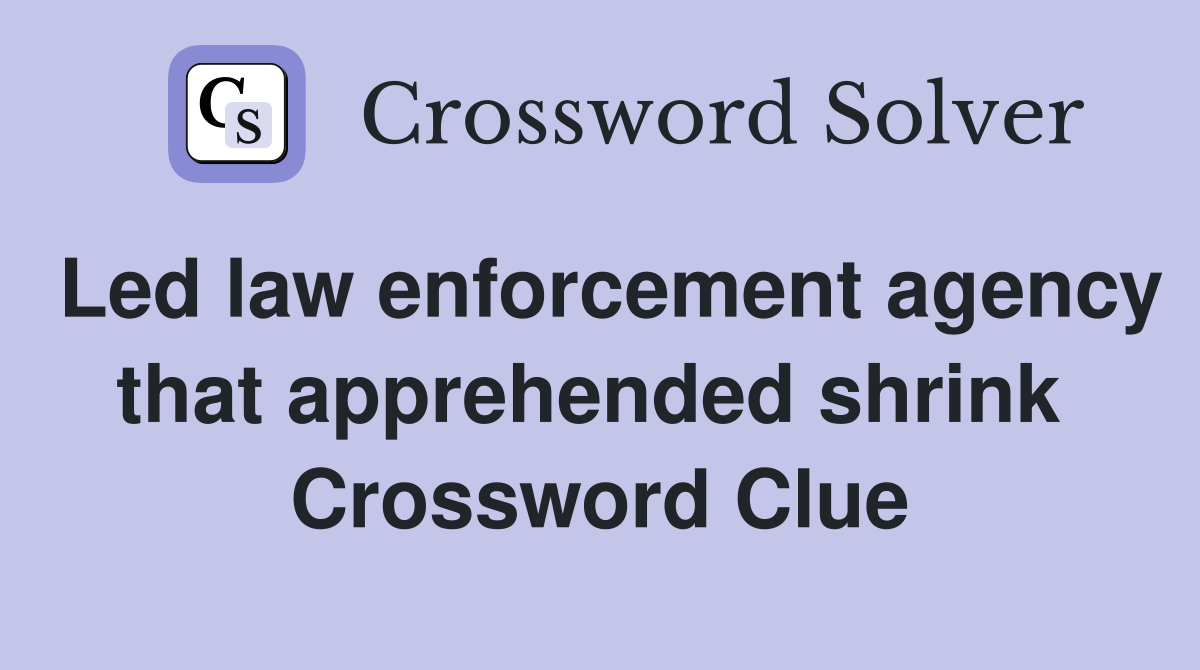 Led law enforcement agency that apprehended shrink  Crossword Clue