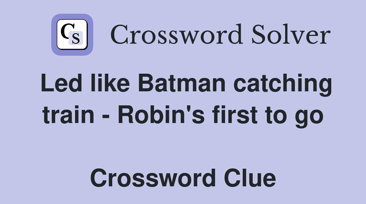 Led like Batman catching train - Robin's first to go  Crossword Clue