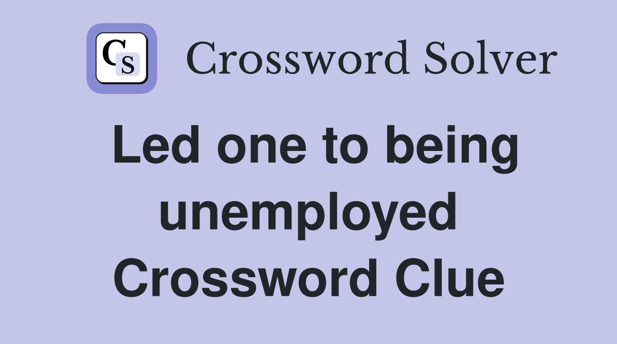 Led one to being unemployed Crossword Clue