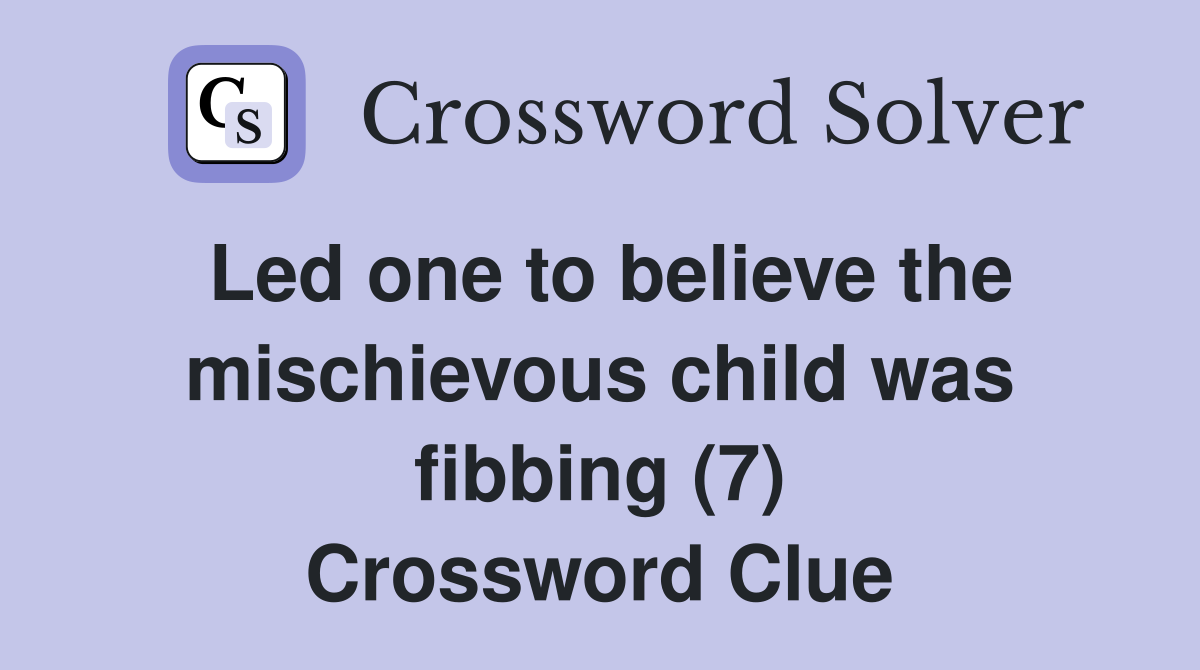 Led one to believe the mischievous child was fibbing (7) Crossword Clue