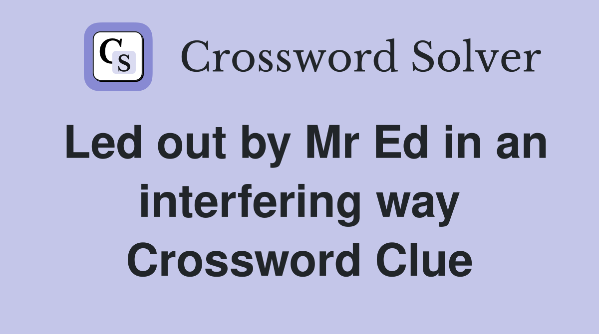 Led out by Mr Ed in an interfering way Crossword Clue