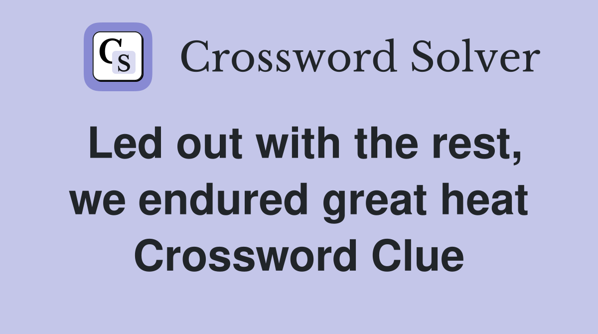 Led out with the rest, we endured great heat Crossword Clue