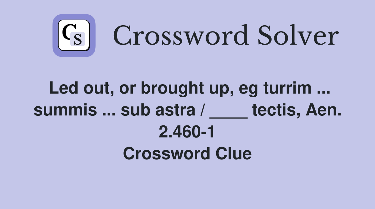 Led out, or brought up, eg turrim ... summis ... sub astra / ____ tectis, Aen. 2.460-1 Crossword Clue