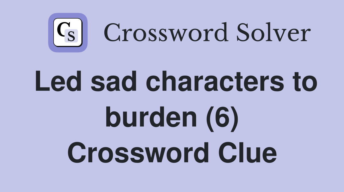 Led sad characters to burden (6) Crossword Clue