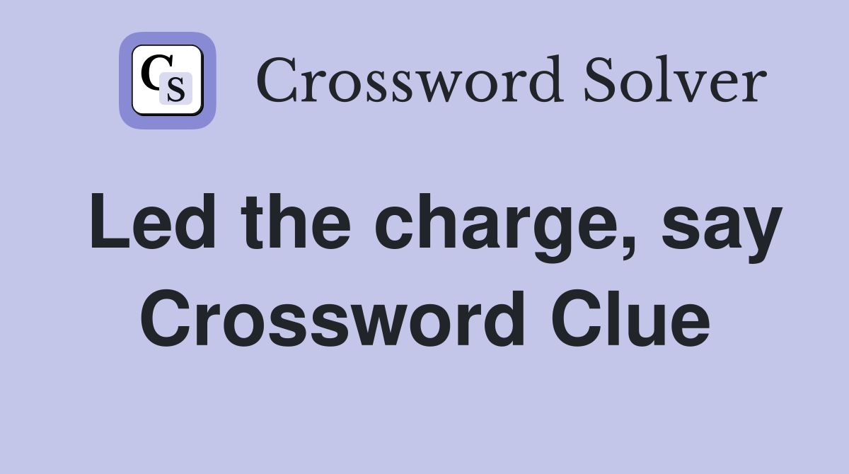 Led the charge, say Crossword Clue
