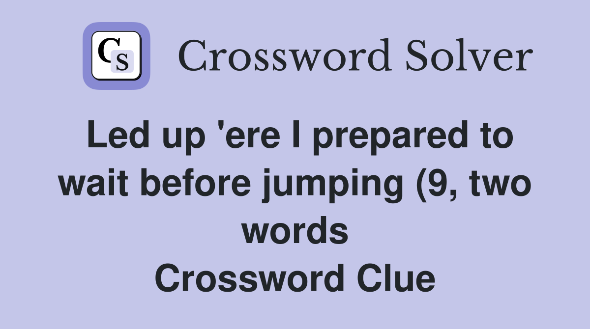Led up #39 ere I prepared to wait before jumping (9 two words Led up #39 ere I prepared to wait before jumping (9 two words