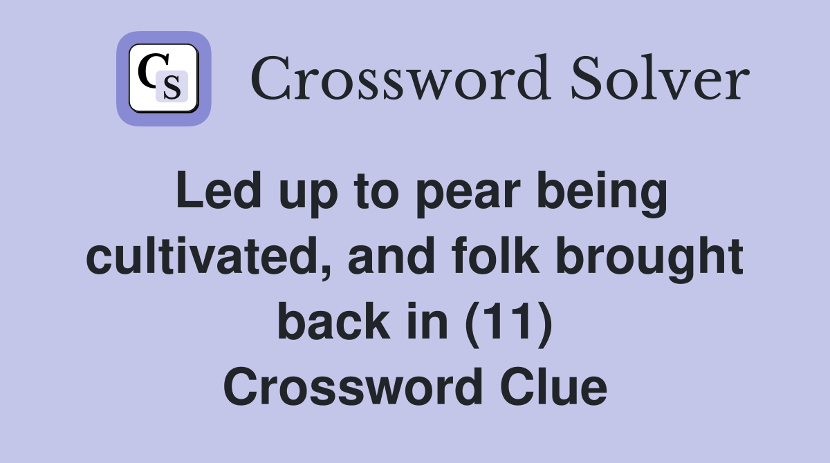 Led up to pear being cultivated, and folk brought back in (11) Crossword Clue