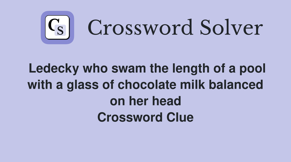 Ledecky who swam the length of a pool with a glass of chocolate milk balanced on her head Crossword Clue