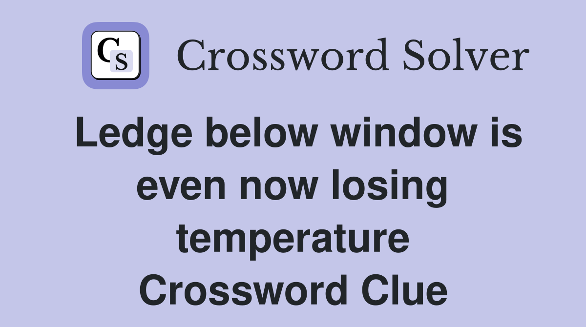 Ledge below window is even now losing temperature Crossword Clue