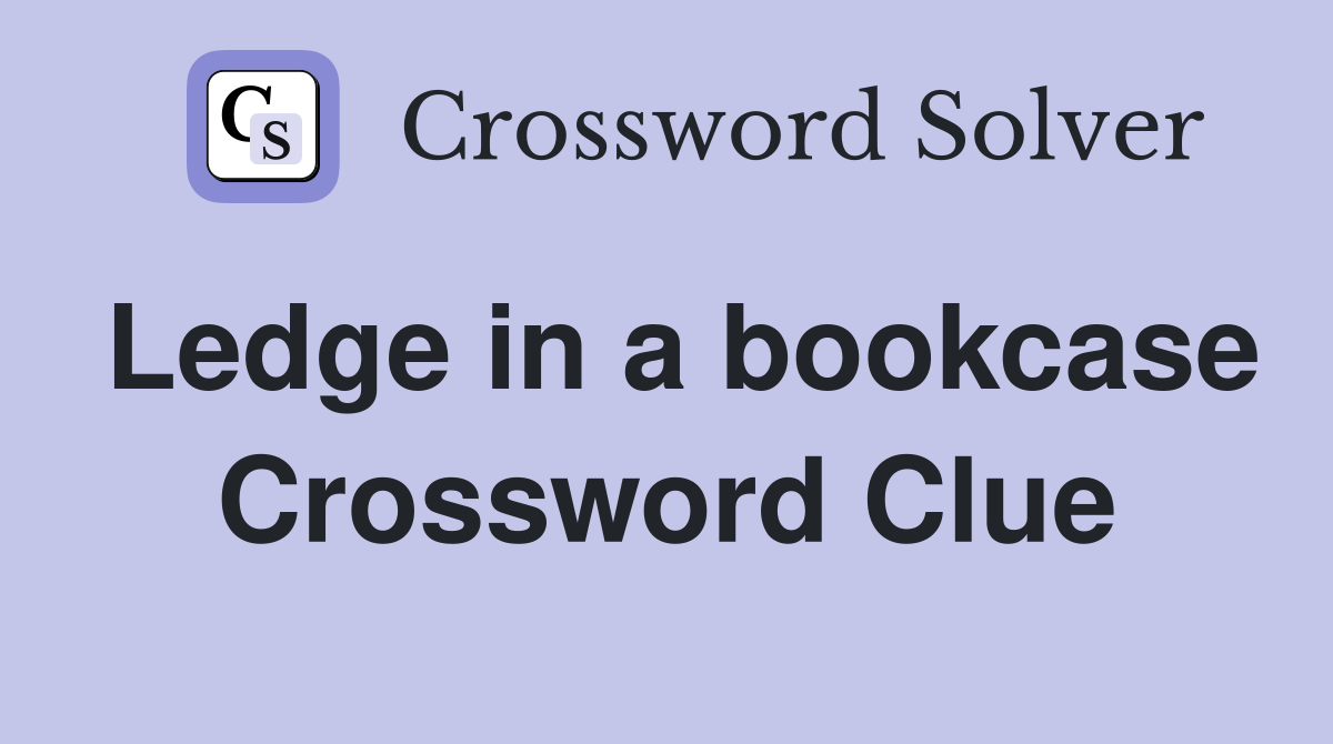 Ledge in a bookcase Crossword Clue