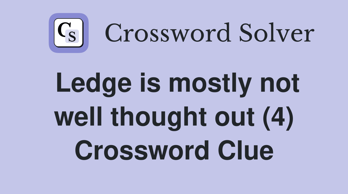 Ledge is mostly not well thought out (4) Crossword Clue