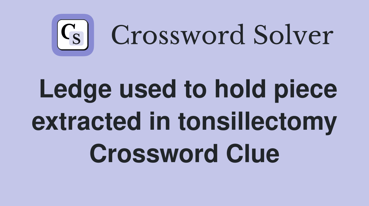 Ledge used to hold piece extracted in tonsillectomy Crossword Clue