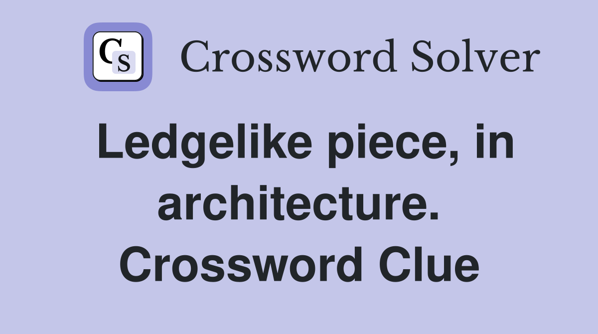 Ledgelike piece, in architecture. Crossword Clue