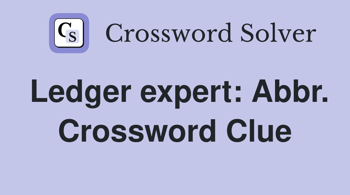 Ledger expert: Abbr. Crossword Clue