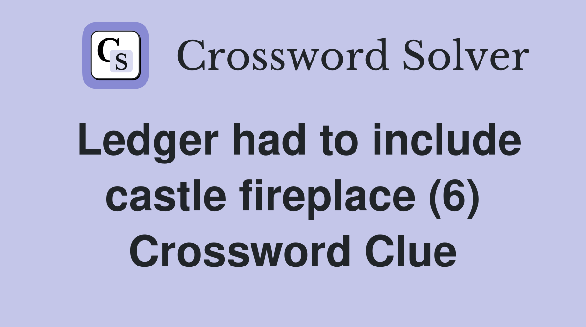 Ledger had to include castle fireplace (6) Crossword Clue