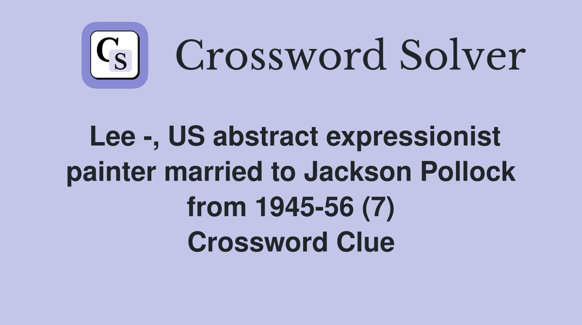 Lee -, US abstract expressionist painter married to Jackson Pollock from 1945-56 (7) Crossword Clue
