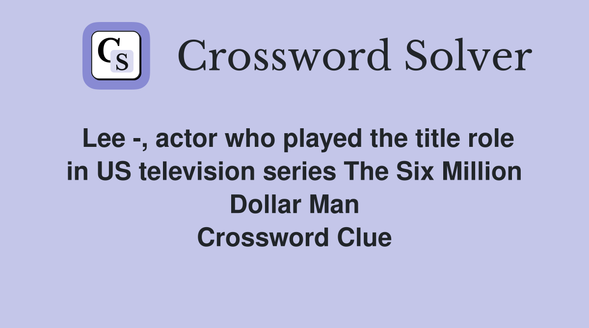 Lee -, actor who played the title role in US television series The Six Million Dollar Man Crossword Clue