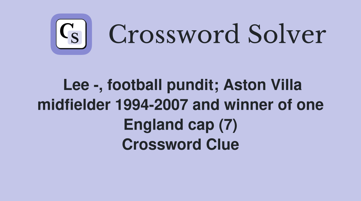 Lee -, football pundit; Aston Villa midfielder 1994-2007 and winner of one England cap (7) Crossword Clue