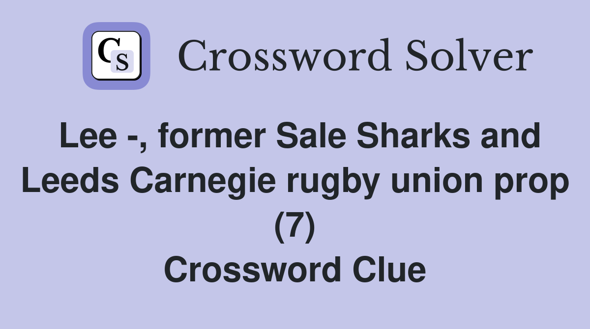 Lee -, former Sale Sharks and Leeds Carnegie rugby union prop (7) Crossword Clue